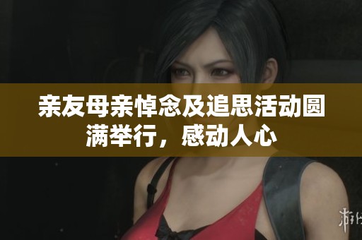 亲友母亲悼念及追思活动圆满举行，感动人心