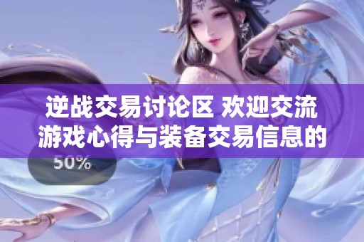 逆战交易讨论区 欢迎交流游戏心得与装备交易信息的社群平台