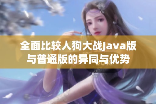 全面比较人狗大战Java版与普通版的异同与优势