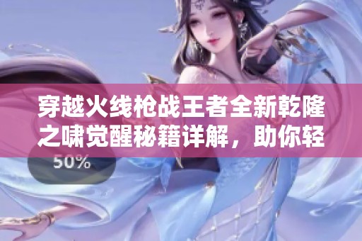 穿越火线枪战王者全新乾隆之啸觉醒秘籍详解，助你轻松提升战斗技巧