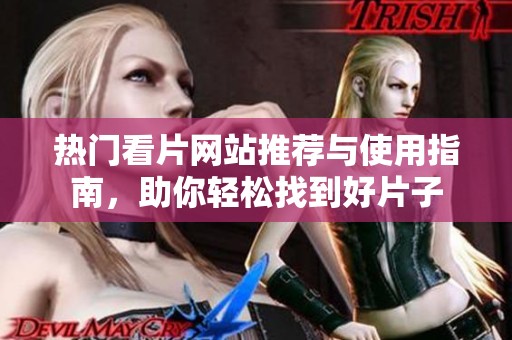 热门看片网站推荐与使用指南，助你轻松找到好片子