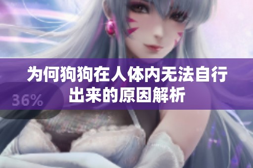 为何狗狗在人体内无法自行出来的原因解析