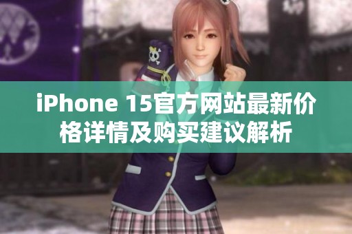iPhone 15官方网站最新价格详情及购买建议解析