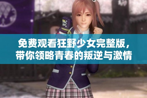 免费观看狂野少女完整版，带你领略青春的叛逆与激情