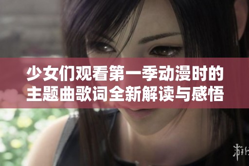 少女们观看第一季动漫时的主题曲歌词全新解读与感悟分享
