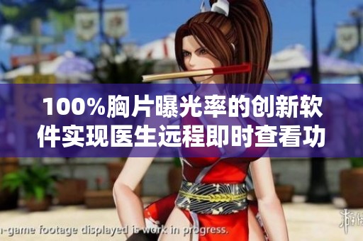 100%胸片曝光率的创新软件实现医生远程即时查看功能