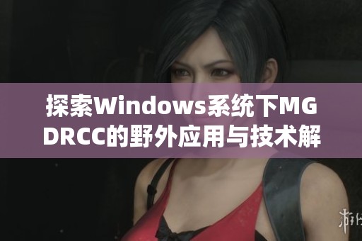 探索Windows系统下MGDRCC的野外应用与技术解析