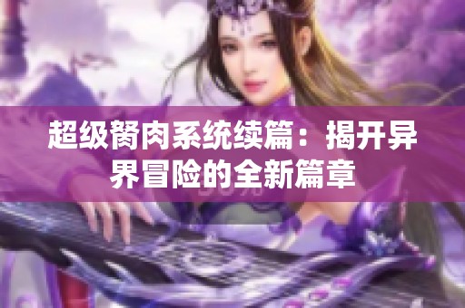 超级胬肉系统续篇：揭开异界冒险的全新篇章