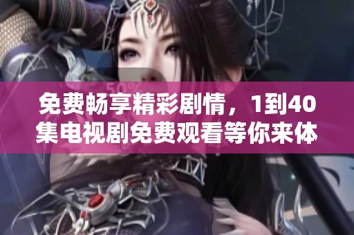 免费畅享精彩剧情，1到40集电视剧免费观看等你来体验！