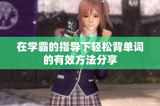 在学霸的指导下轻松背单词的有效方法分享