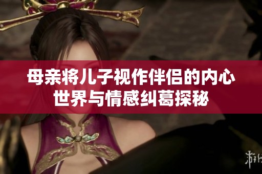 母亲将儿子视作伴侣的内心世界与情感纠葛探秘