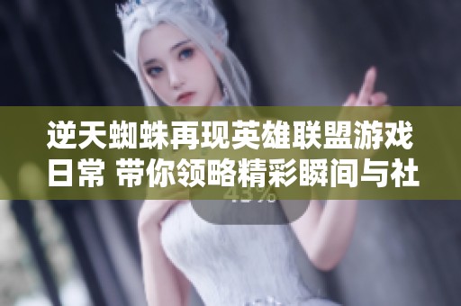 逆天蜘蛛再现英雄联盟游戏日常 带你领略精彩瞬间与社畜生活的完美结合