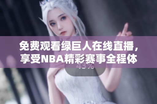 免费观看绿巨人在线直播，享受NBA精彩赛事全程体验