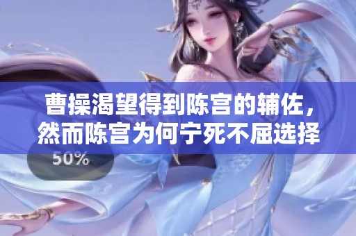 曹操渴望得到陈宫的辅佐，然而陈宫为何宁死不屈选择拒绝曹操的忠诚之路