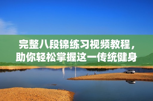 完整八段锦练习视频教程，助你轻松掌握这一传统健身法