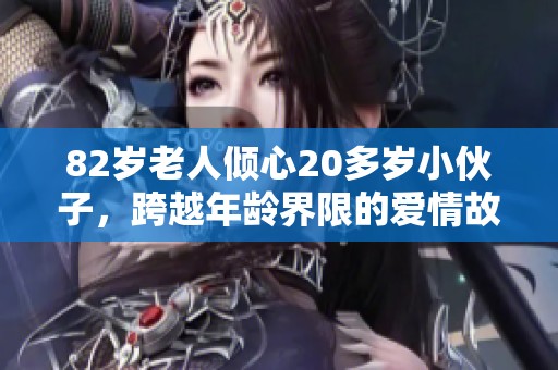 82岁老人倾心20多岁小伙子，跨越年龄界限的爱情故事