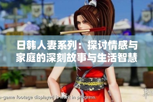 日韩人妻系列：探讨情感与家庭的深刻故事与生活智慧