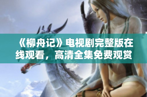 《柳舟记》电视剧完整版在线观看，高清全集免费观赏方法解析