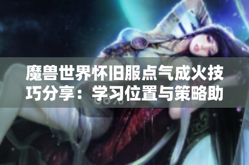 魔兽世界怀旧服点气成火技巧分享：学习位置与策略助你迅速提升角色实力
