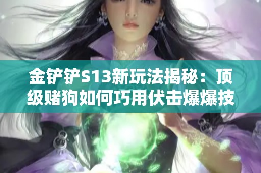 金铲铲S13新玩法揭秘：顶级赌狗如何巧用伏击爆爆技术逆袭全场
