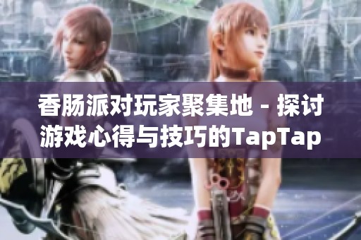 香肠派对玩家聚集地 - 探讨游戏心得与技巧的TapTap论坛盛会