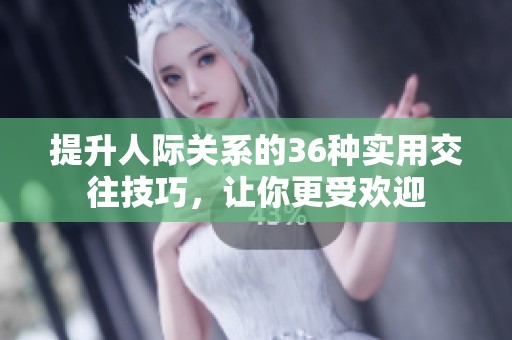 提升人际关系的36种实用交往技巧，让你更受欢迎