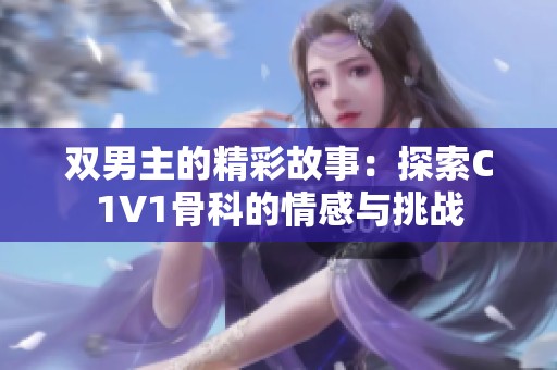 双男主的精彩故事：探索C1V1骨科的情感与挑战