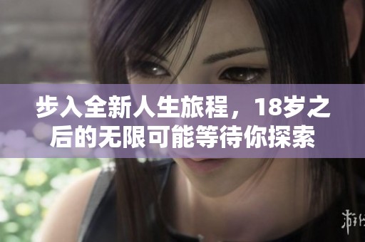 步入全新人生旅程，18岁之后的无限可能等待你探索