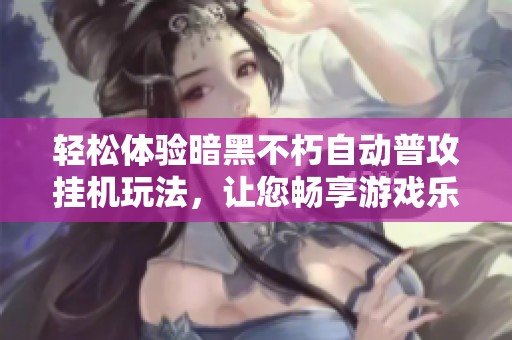 轻松体验暗黑不朽自动普攻挂机玩法，让您畅享游戏乐趣的全新利器