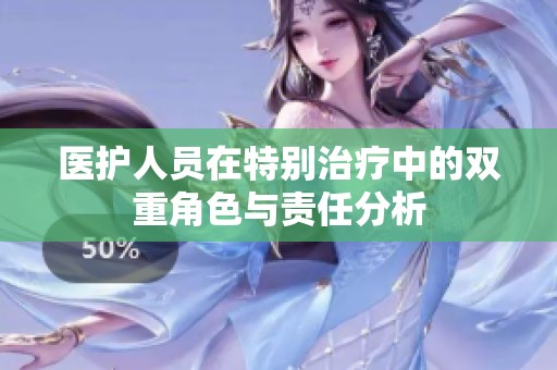 医护人员在特别治疗中的双重角色与责任分析