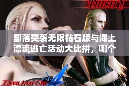 部落突袭无限钻石版与海上漂流逃亡活动大比拼，哪个游戏更具吸引力和乐趣