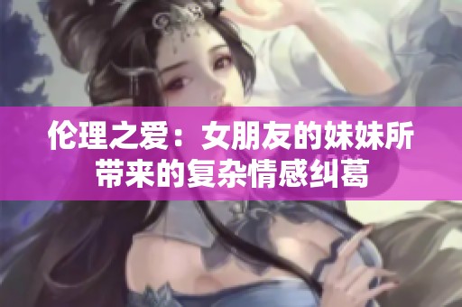 伦理之爱：女朋友的妹妹所带来的复杂情感纠葛