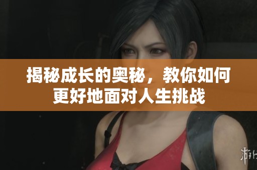 揭秘成长的奥秘，教你如何更好地面对人生挑战