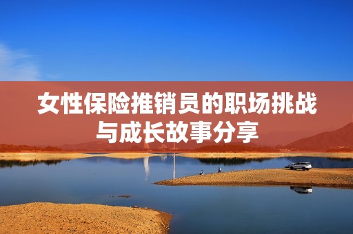 女性保险推销员的职场挑战与成长故事分享