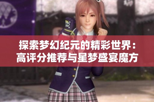 探索梦幻纪元的精彩世界：高评分推荐与星梦盛宴魔方详细解读