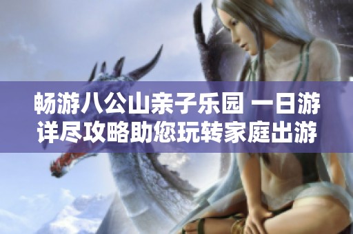 畅游八公山亲子乐园 一日游详尽攻略助您玩转家庭出游体验