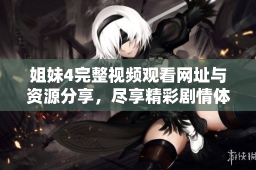 姐妹4完整视频观看网址与资源分享，尽享精彩剧情体验