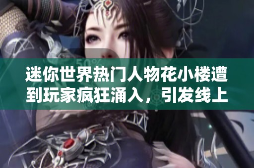迷你世界热门人物花小楼遭到玩家疯狂涌入，引发线上互动热潮