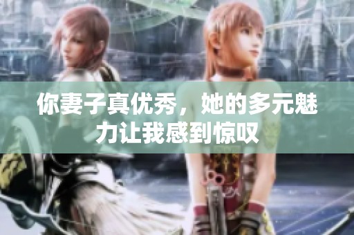 你妻子真优秀，她的多元魅力让我感到惊叹