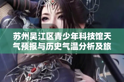 苏州吴江区青少年科技馆天气预报与历史气温分析及旅游活动指数参考