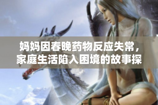 妈妈因春晚药物反应失常，家庭生活陷入困境的故事探讨