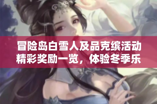 冒险岛白雪人及品克缤活动精彩奖励一览，体验冬季乐趣与丰厚回报