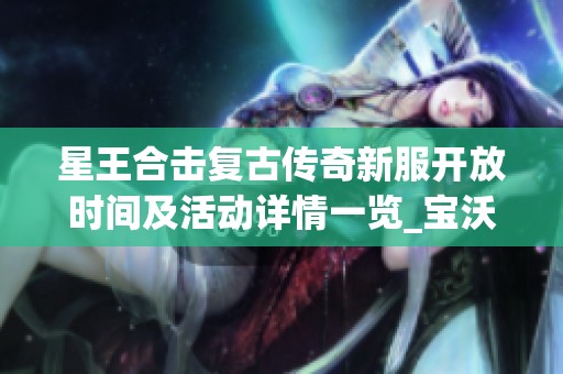 星王合击复古传奇新服开放时间及活动详情一览_宝沃搜服网最新消息