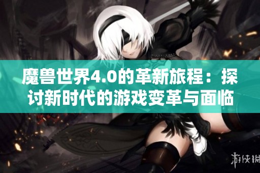 魔兽世界4.0的革新旅程：探讨新时代的游戏变革与面临的挑战
