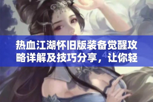 热血江湖怀旧版装备觉醒攻略详解及技巧分享，让你轻松提升战力
