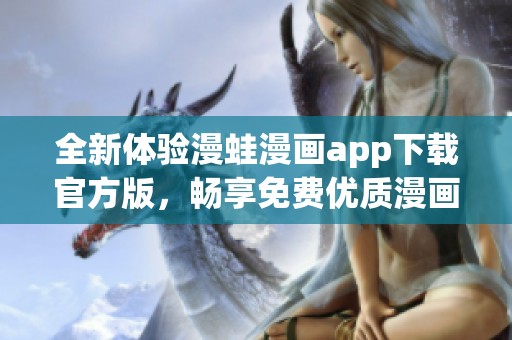 全新体验漫蛙漫画app下载官方版，畅享免费优质漫画阅读服务