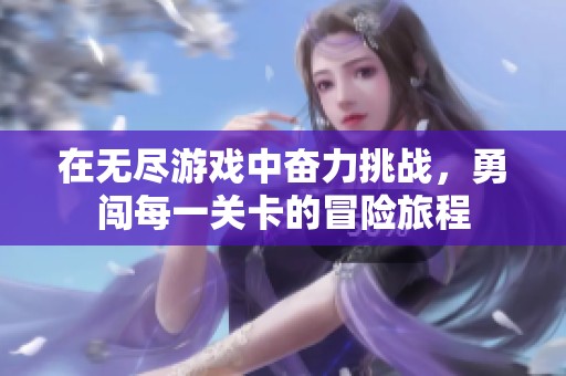 在无尽游戏中奋力挑战，勇闯每一关卡的冒险旅程