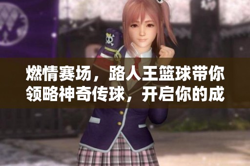 燃情赛场，路人王篮球带你领略神奇传球，开启你的成王之路！
