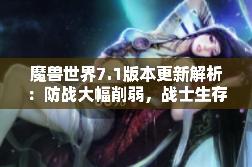 魔兽世界7.1版本更新解析：防战大幅削弱，战士生存技能需重新评估与调整