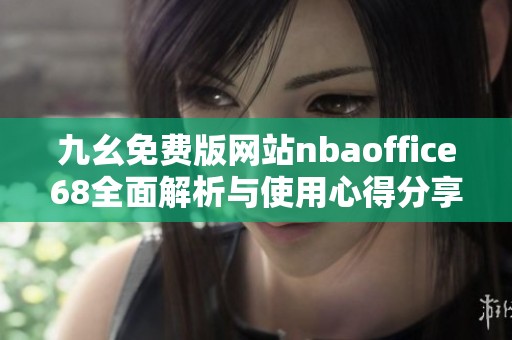 九幺免费版网站nbaoffice68全面解析与使用心得分享